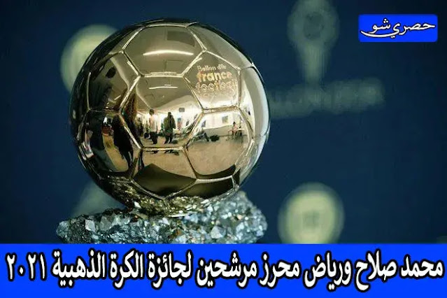 قائمة المرشحين لجائزة الكرة الذهبية 2021.. محمد صلاح ورياض محرز في القائمة