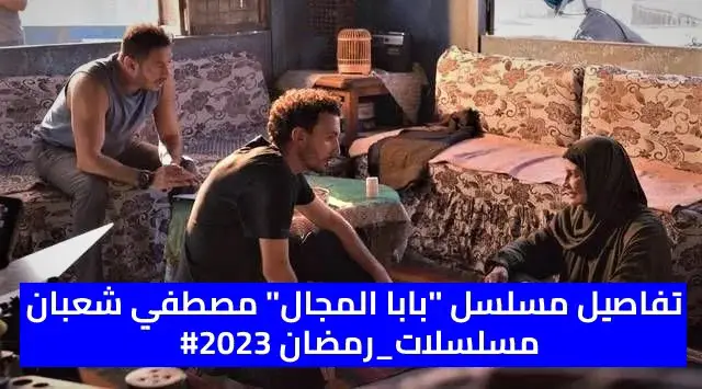 مسلسلات رمضان 2023.. تفاصيل مسلسل «بابا المجال» مصطفي شعبان
